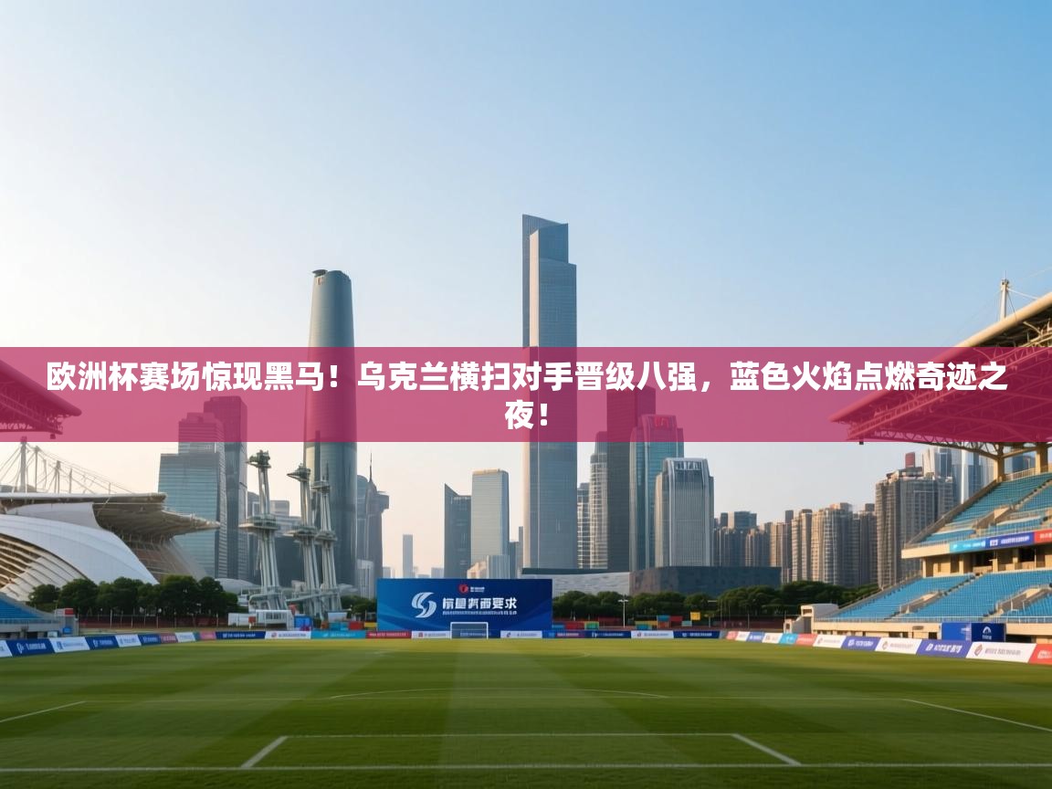 欧洲杯赛场惊现黑马!乌克兰横扫对手晋级八强,蓝色火焰点燃奇迹之夜! 第1张