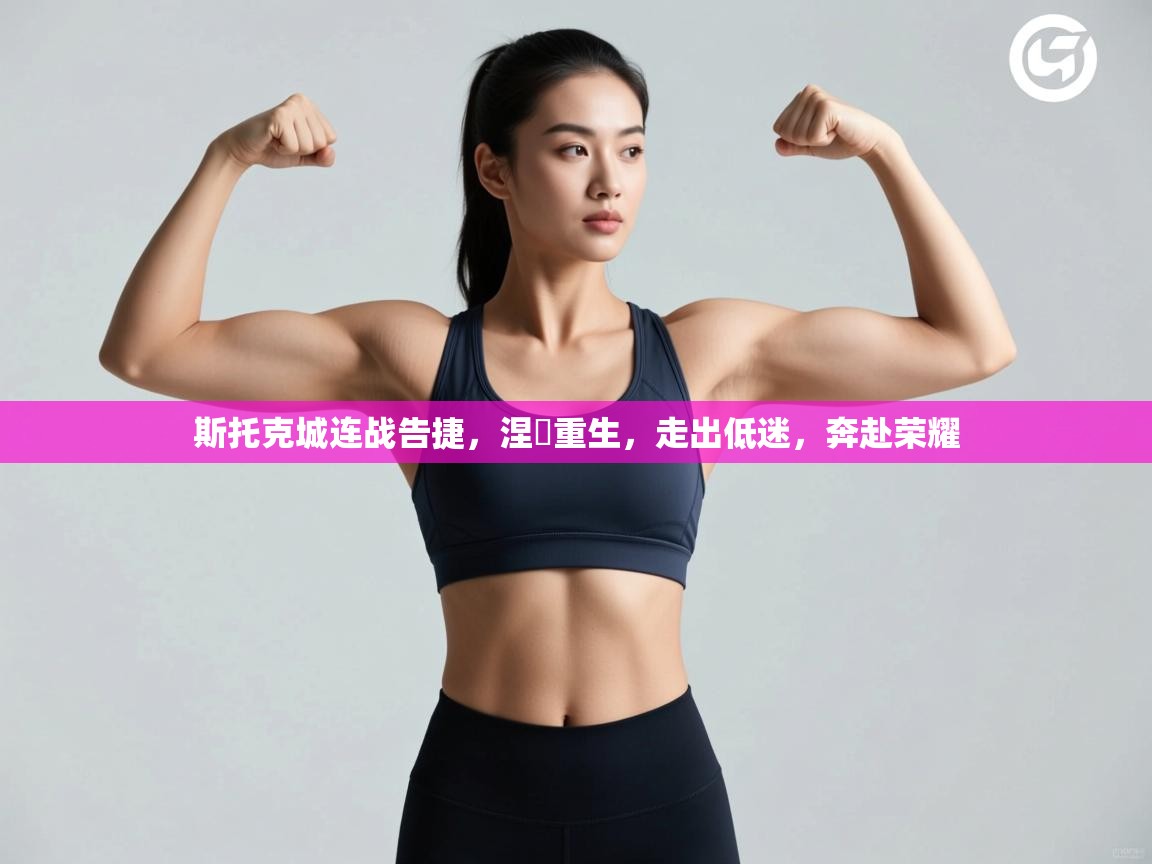 斯托克城连战告捷,涅槃重生,走出低迷,奔赴荣耀 第1张