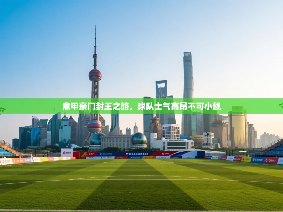 意甲豪门封王之路,球队士气高昂不可小觑 第1张