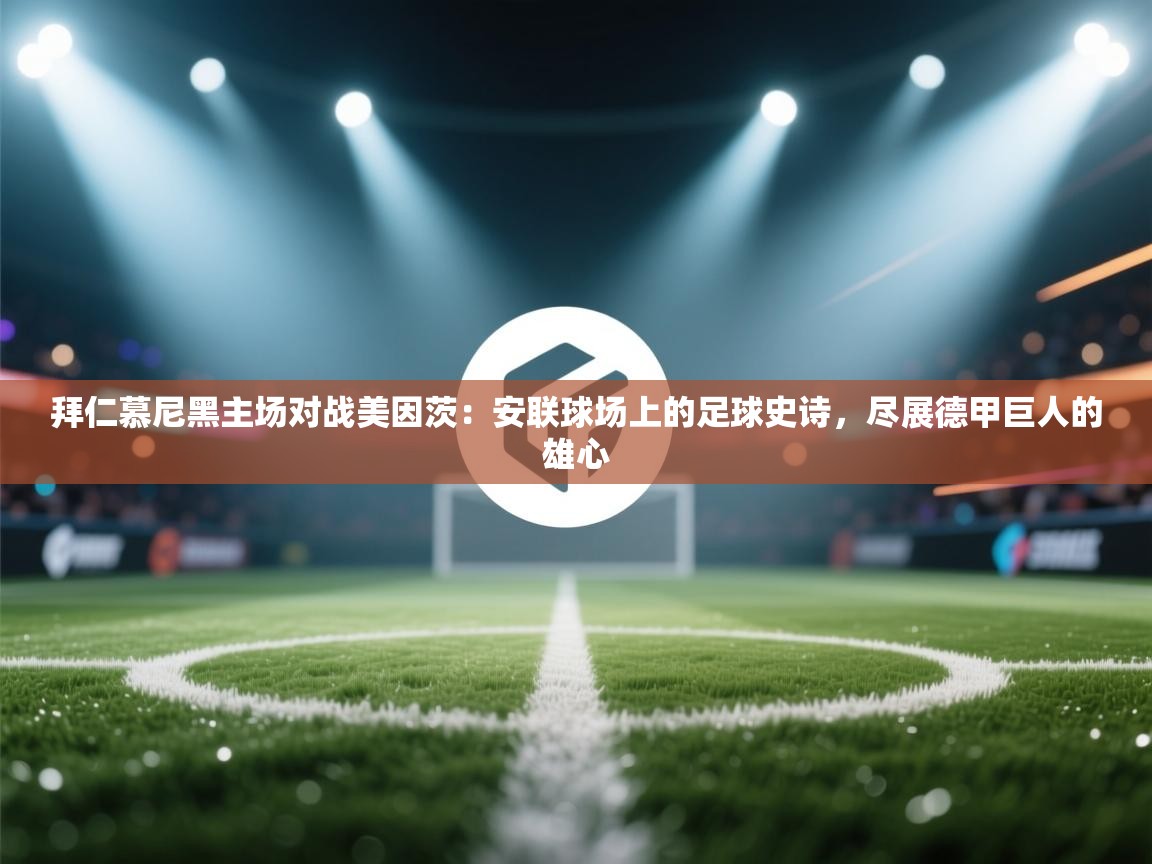 拜仁慕尼黑主场对战美因茨:安联球场上的足球史诗,尽展德甲巨人的雄心 第1张