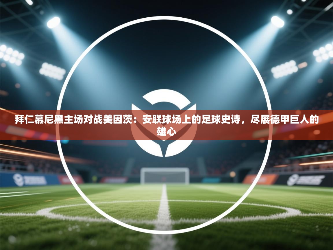 拜仁慕尼黑主场对战美因茨:安联球场上的足球史诗,尽展德甲巨人的雄心 第2张