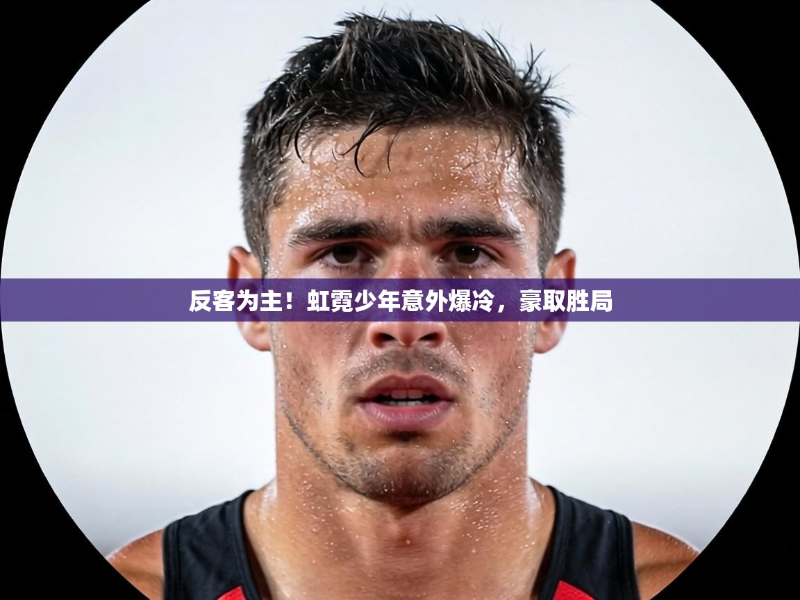 反客为主！虹霓少年意外爆冷，豪取胜局  第1张